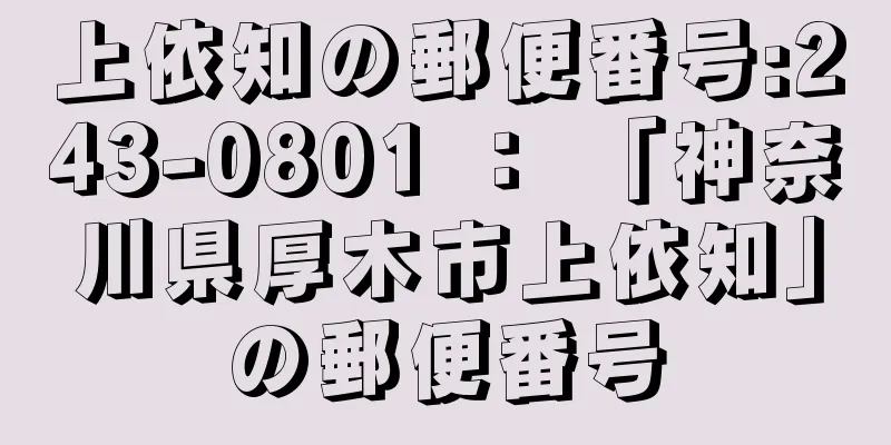 上依知の郵便番号:243-0801 ： 「神奈川県厚木市上依知」の郵便番号