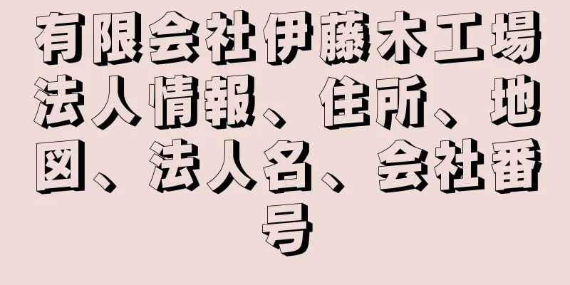 有限会社伊藤木工場法人情報、住所、地図、法人名、会社番号