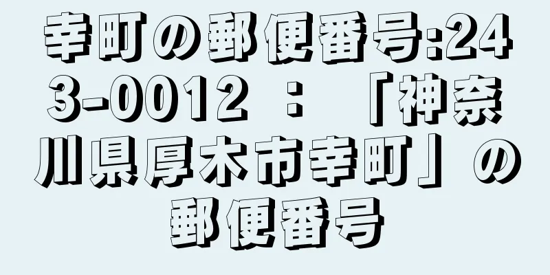 幸町の郵便番号:243-0012 ： 「神奈川県厚木市幸町」の郵便番号