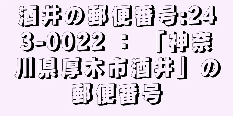 酒井の郵便番号:243-0022 ： 「神奈川県厚木市酒井」の郵便番号