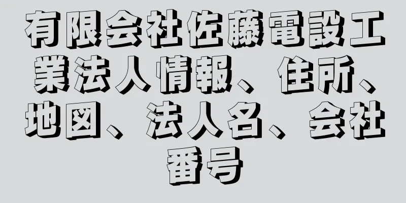 有限会社佐藤電設工業法人情報、住所、地図、法人名、会社番号