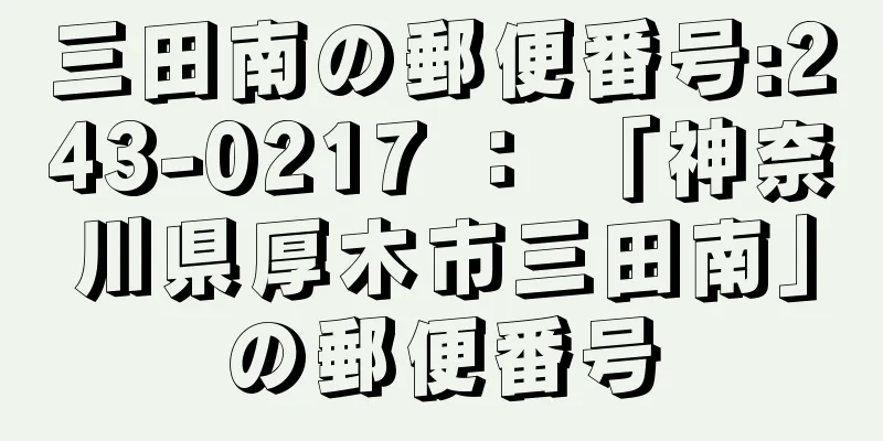 三田南の郵便番号:243-0217 ： 「神奈川県厚木市三田南」の郵便番号