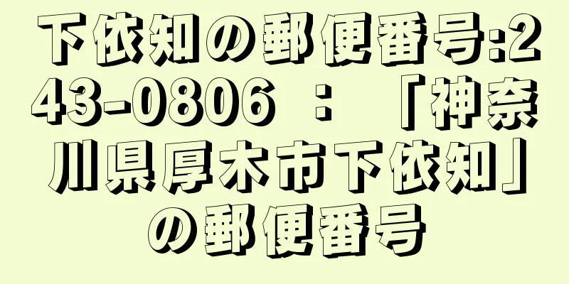 下依知の郵便番号:243-0806 ： 「神奈川県厚木市下依知」の郵便番号