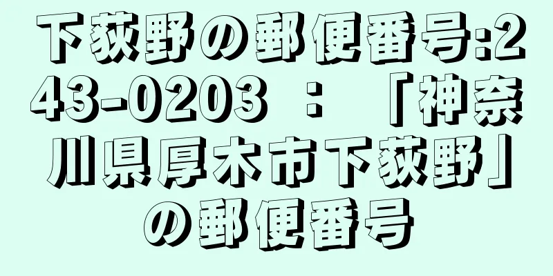 下荻野の郵便番号:243-0203 ： 「神奈川県厚木市下荻野」の郵便番号