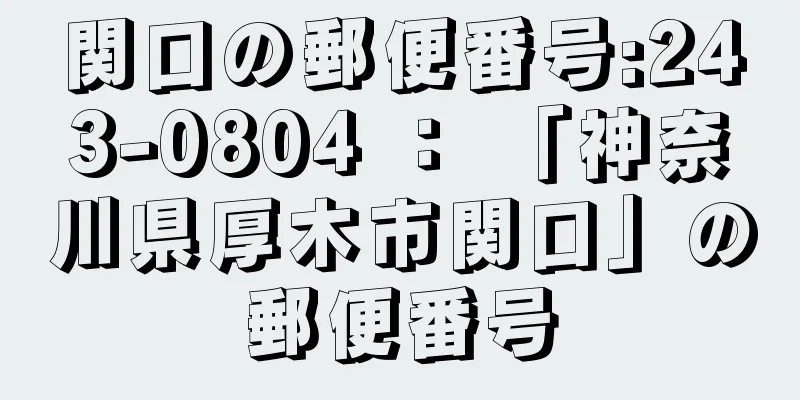 関口の郵便番号:243-0804 ： 「神奈川県厚木市関口」の郵便番号