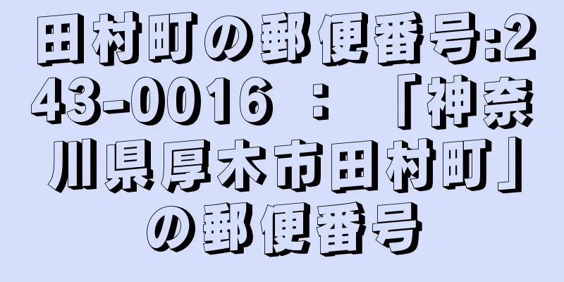 田村町の郵便番号:243-0016 ： 「神奈川県厚木市田村町」の郵便番号