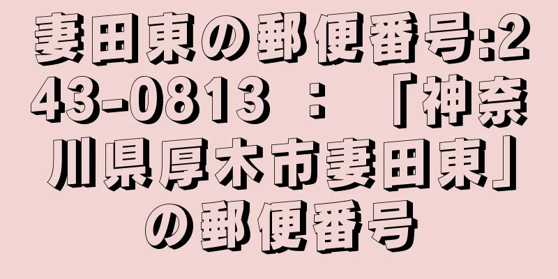 妻田東の郵便番号:243-0813 ： 「神奈川県厚木市妻田東」の郵便番号