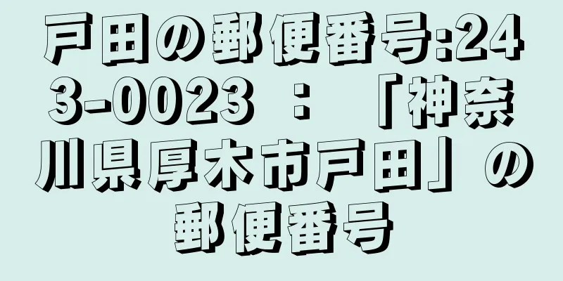 戸田の郵便番号:243-0023 ： 「神奈川県厚木市戸田」の郵便番号