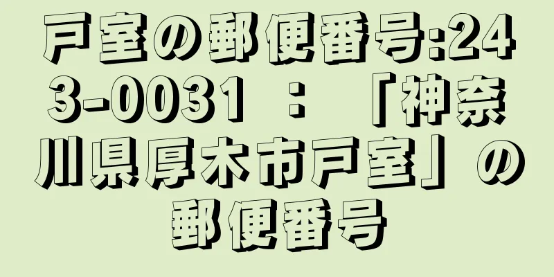 戸室の郵便番号:243-0031 ： 「神奈川県厚木市戸室」の郵便番号