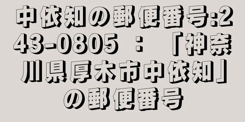 中依知の郵便番号:243-0805 ： 「神奈川県厚木市中依知」の郵便番号