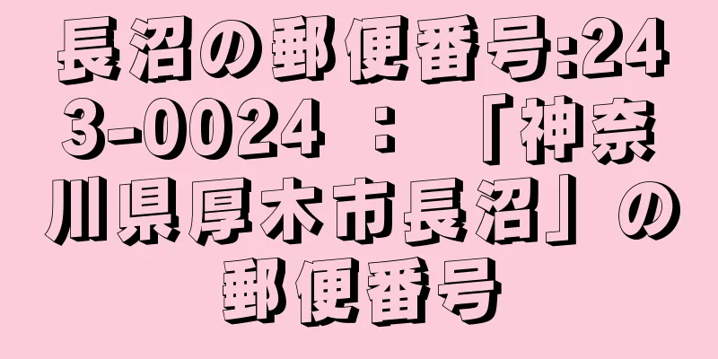 長沼の郵便番号:243-0024 ： 「神奈川県厚木市長沼」の郵便番号