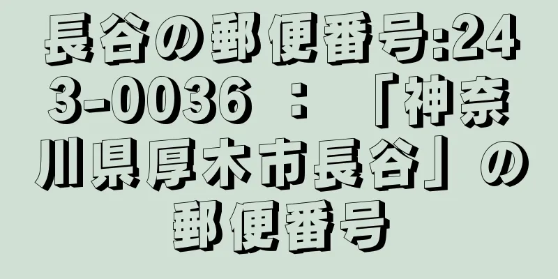 長谷の郵便番号:243-0036 ： 「神奈川県厚木市長谷」の郵便番号