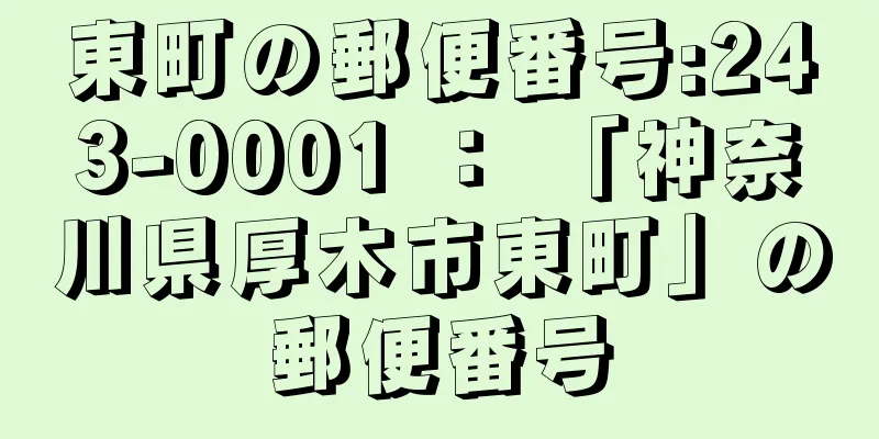 東町の郵便番号:243-0001 ： 「神奈川県厚木市東町」の郵便番号