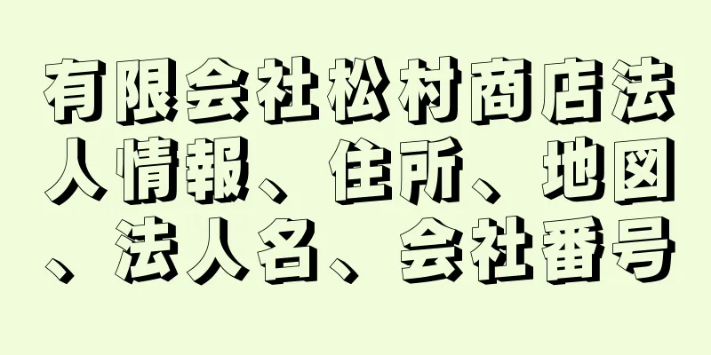 有限会社松村商店法人情報、住所、地図、法人名、会社番号