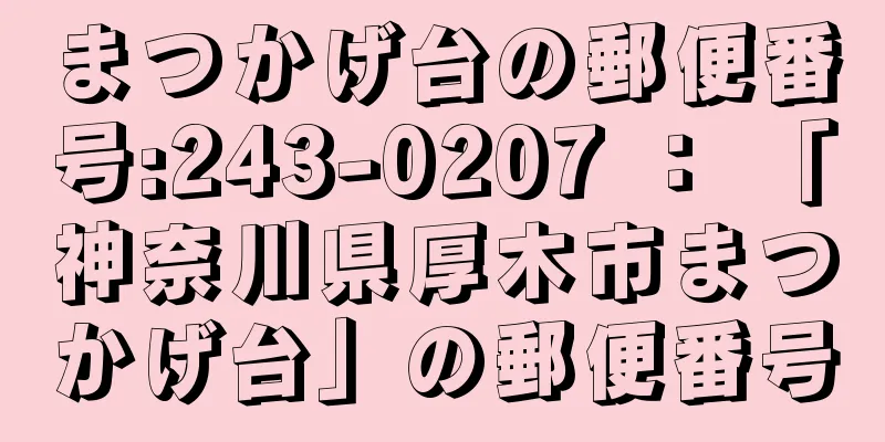 まつかげ台の郵便番号:243-0207 ： 「神奈川県厚木市まつかげ台」の郵便番号