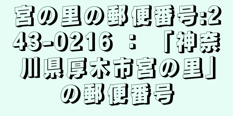 宮の里の郵便番号:243-0216 ： 「神奈川県厚木市宮の里」の郵便番号