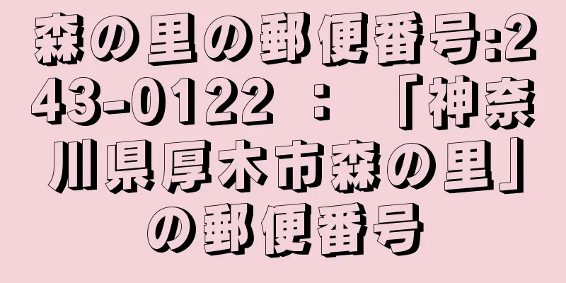 森の里の郵便番号:243-0122 ： 「神奈川県厚木市森の里」の郵便番号