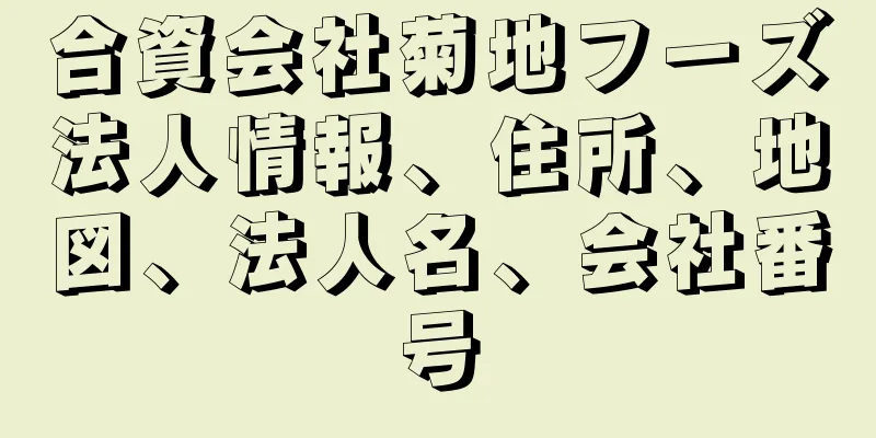 合資会社菊地フーズ法人情報、住所、地図、法人名、会社番号