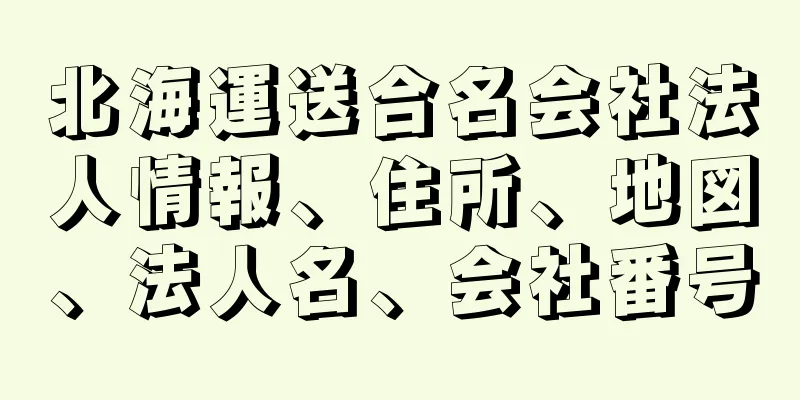 北海運送合名会社法人情報、住所、地図、法人名、会社番号