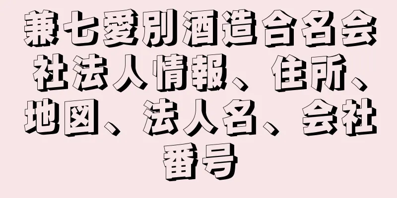 兼七愛別酒造合名会社法人情報、住所、地図、法人名、会社番号