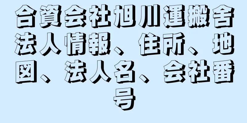 合資会社旭川運搬舍法人情報、住所、地図、法人名、会社番号