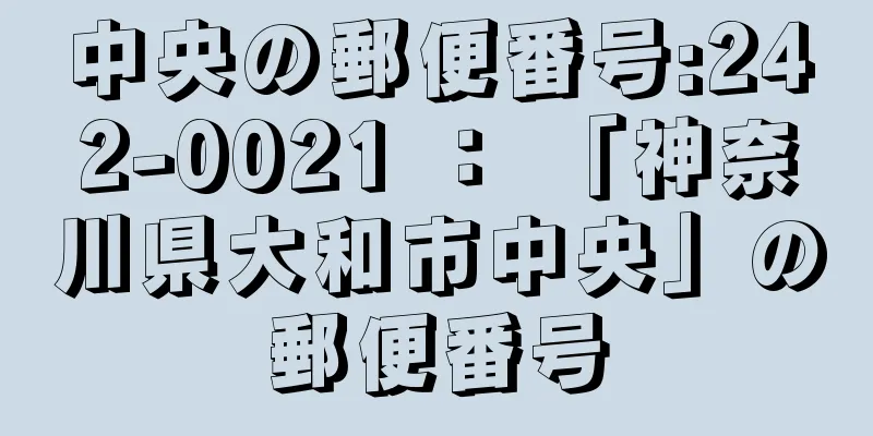 中央の郵便番号:242-0021 ： 「神奈川県大和市中央」の郵便番号