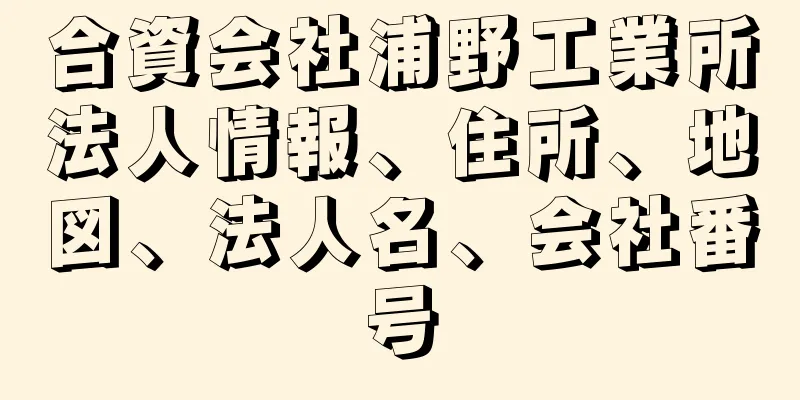 合資会社浦野工業所法人情報、住所、地図、法人名、会社番号