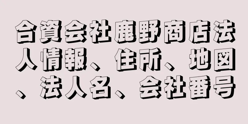 合資会社鹿野商店法人情報、住所、地図、法人名、会社番号