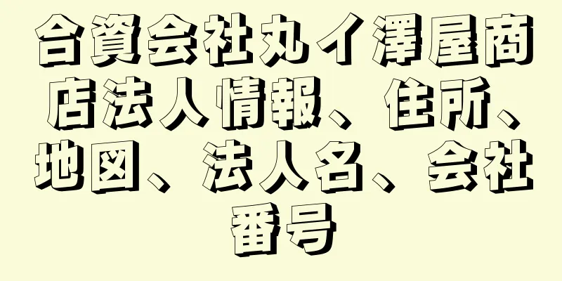 合資会社丸イ澤屋商店法人情報、住所、地図、法人名、会社番号