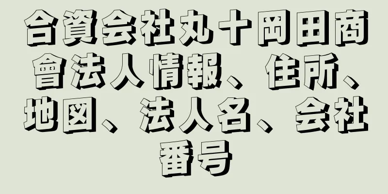 合資会社丸十岡田商會法人情報、住所、地図、法人名、会社番号