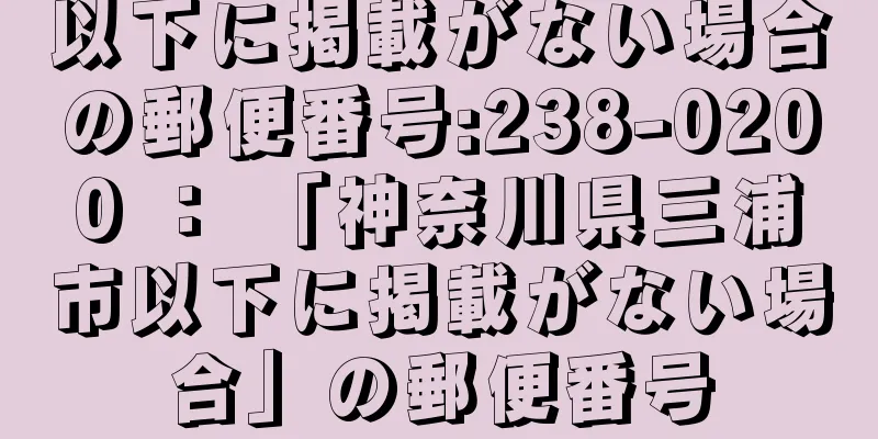 以下に掲載がない場合の郵便番号:238-0200 ： 「神奈川県三浦市以下に掲載がない場合」の郵便番号