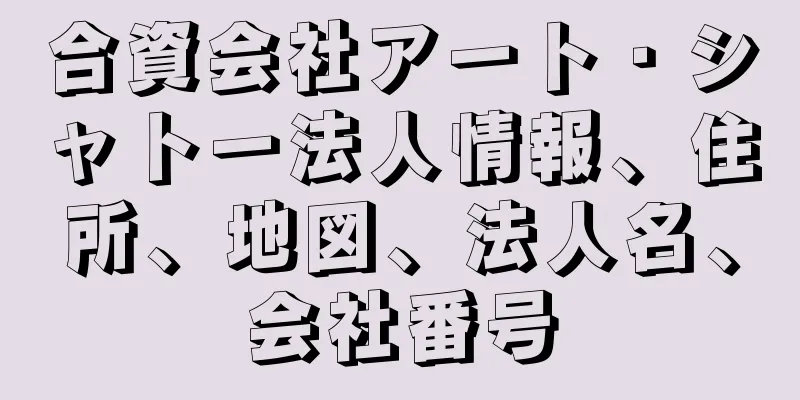 合資会社アート・シャトー法人情報、住所、地図、法人名、会社番号