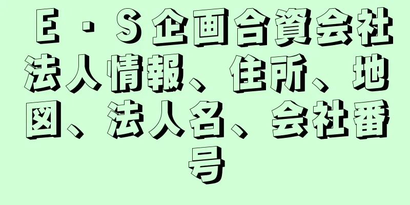 Ｅ・Ｓ企画合資会社法人情報、住所、地図、法人名、会社番号