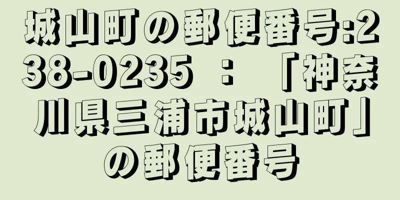 城山町の郵便番号:238-0235 ： 「神奈川県三浦市城山町」の郵便番号