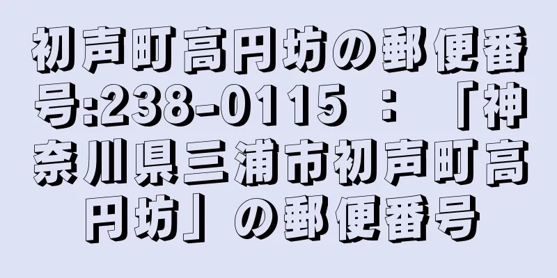 初声町高円坊の郵便番号:238-0115 ： 「神奈川県三浦市初声町高円坊」の郵便番号