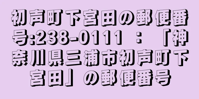 初声町下宮田の郵便番号:238-0111 ： 「神奈川県三浦市初声町下宮田」の郵便番号