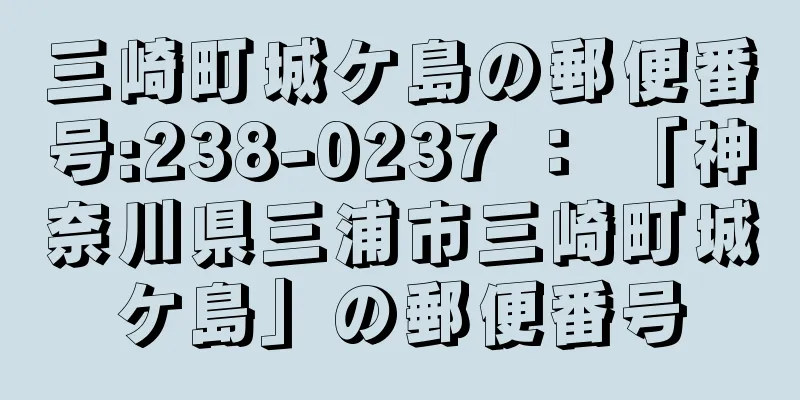 三崎町城ケ島の郵便番号:238-0237 ： 「神奈川県三浦市三崎町城ケ島」の郵便番号