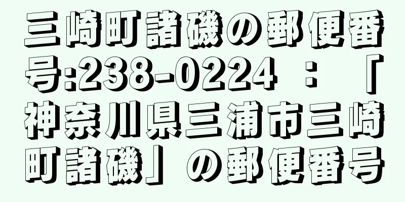 三崎町諸磯の郵便番号:238-0224 ： 「神奈川県三浦市三崎町諸磯」の郵便番号