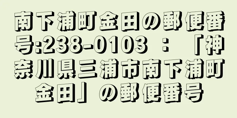 南下浦町金田の郵便番号:238-0103 ： 「神奈川県三浦市南下浦町金田」の郵便番号