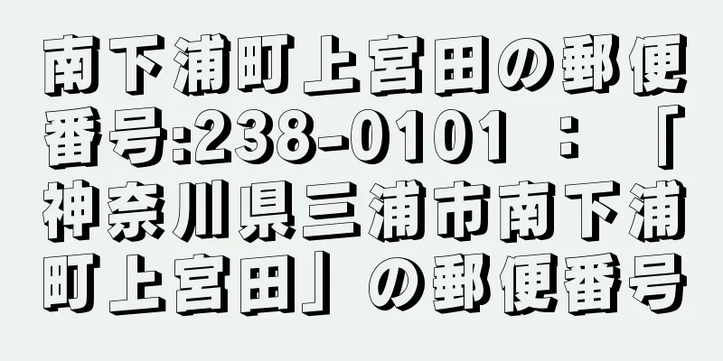 南下浦町上宮田の郵便番号:238-0101 ： 「神奈川県三浦市南下浦町上宮田」の郵便番号