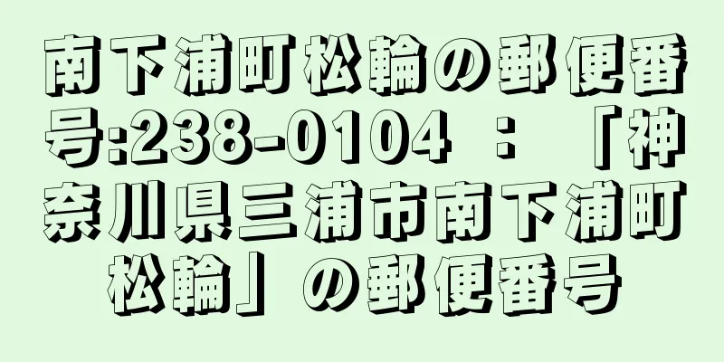 南下浦町松輪の郵便番号:238-0104 ： 「神奈川県三浦市南下浦町松輪」の郵便番号