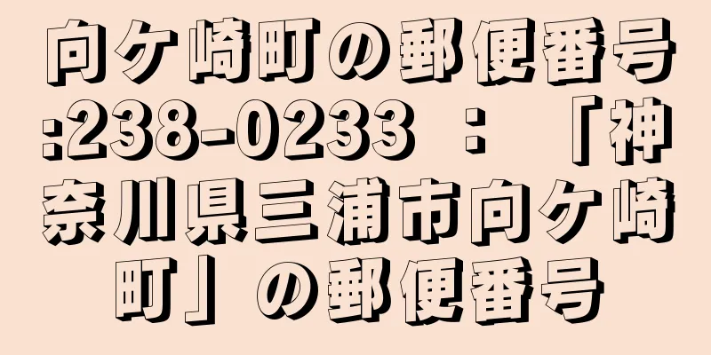 向ケ崎町の郵便番号:238-0233 ： 「神奈川県三浦市向ケ崎町」の郵便番号