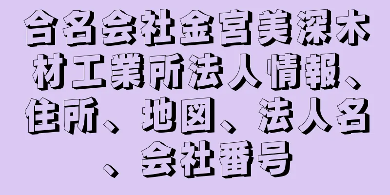 合名会社金宮美深木材工業所法人情報、住所、地図、法人名、会社番号