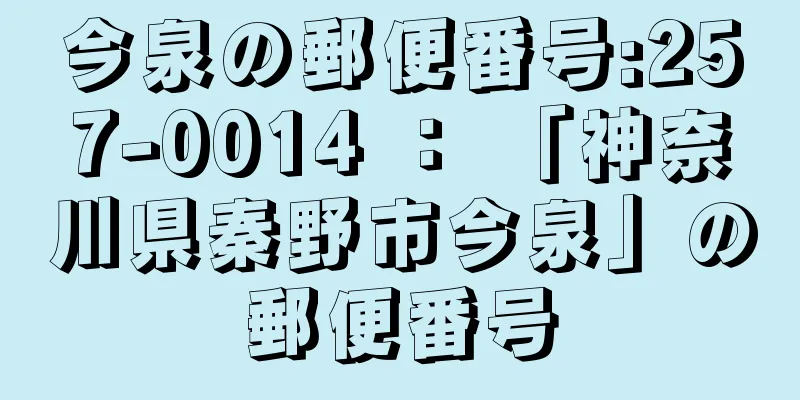 今泉の郵便番号:257-0014 ： 「神奈川県秦野市今泉」の郵便番号