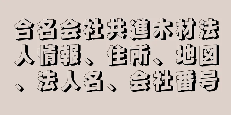 合名会社共進木材法人情報、住所、地図、法人名、会社番号