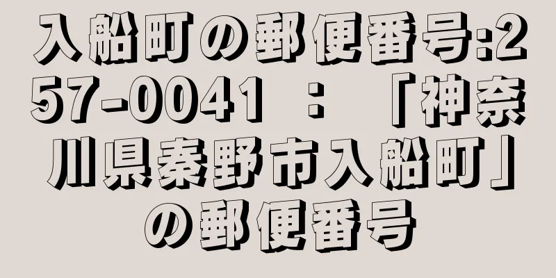 入船町の郵便番号:257-0041 ： 「神奈川県秦野市入船町」の郵便番号