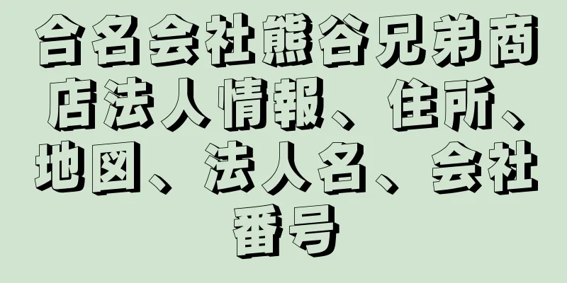 合名会社熊谷兄弟商店法人情報、住所、地図、法人名、会社番号