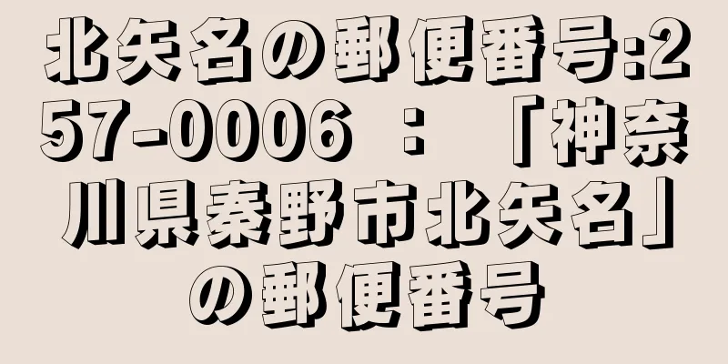 北矢名の郵便番号:257-0006 ： 「神奈川県秦野市北矢名」の郵便番号