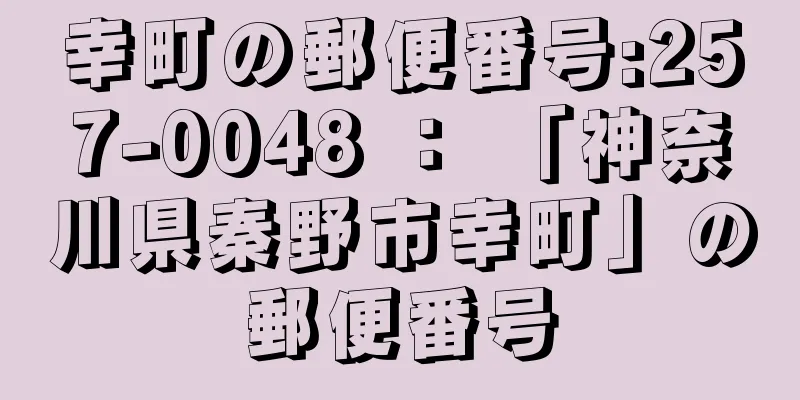 幸町の郵便番号:257-0048 ： 「神奈川県秦野市幸町」の郵便番号