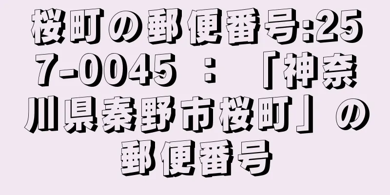 桜町の郵便番号:257-0045 ： 「神奈川県秦野市桜町」の郵便番号